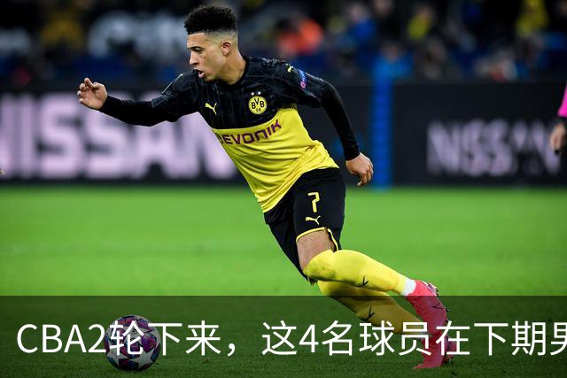CBA2轮下来，这4名球员在下期男篮国家队应有一席之地
